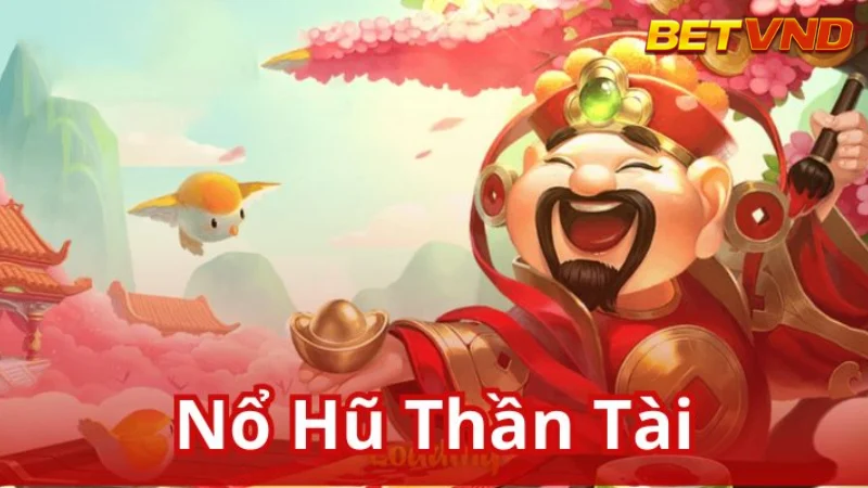 Chơi Nổ Hũ Thần Tài BETVND: Bí Kíp Săn Lộc Vàng, Rước Tài Phát Lộc Cùng Nhà Cái Uy Tín